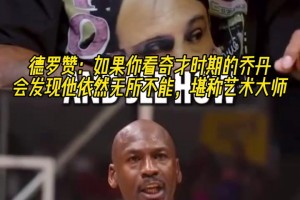 德羅贊：如果你看奇才時(shí)期的喬丹，會(huì)發(fā)現(xiàn)他依然無(wú)所不能！